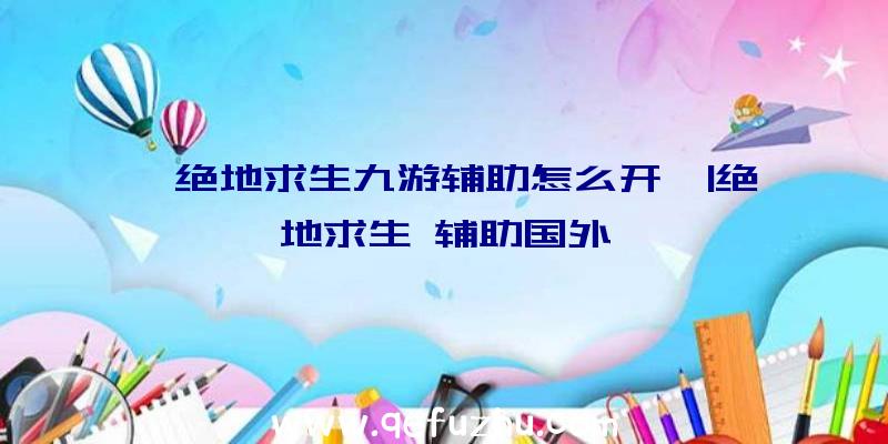 「绝地求生九游辅助怎么开」|绝地求生